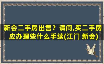 新会二手房*？请问,买二手房应办理些什么手续(江门 新会)